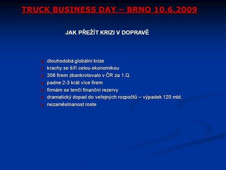 TRUCK BUSINESS DAY – BRNO 10.6.2009  dlouhodobá globální krize  krachy se šíří celou ekonomikou  356 firem zbankrotovalo v ČR za 1.Q  padne 2-3 krát.