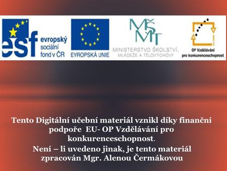 Tento Digitální učební materiál vznikl díky finanční podpoře EU- OP Vzdělávání pro konkurenceschopnost. Není – li uvedeno jinak, je tento materiál zpracován.