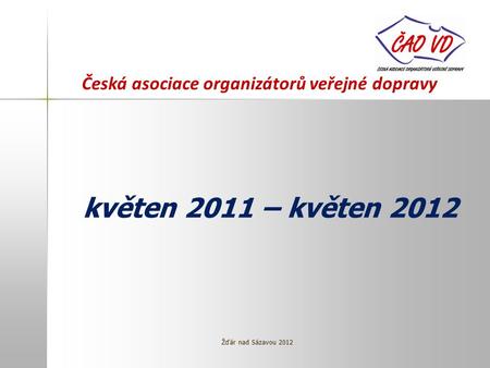 Česká asociace organizátorů veřejné dopravy květen 2011 – květen 2012 Žďár nad Sázavou 2012.