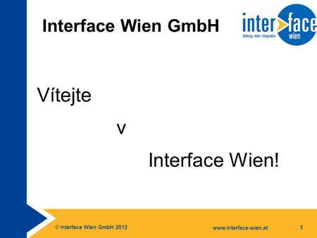 © Interface Wien GmbH 2012 www.interface-wien.at 1 Interface Wien GmbH Vítejte v Interface Wien!