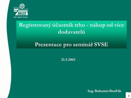 Registrovaný účastník trhu - nákup od více dodavatelů Prezentace pro seminář SVSE 21.5.2003 Ing. Bohumír Broďák 1.