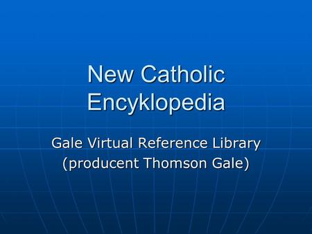 New Catholic Encyklopedia Gale Virtual Reference Library (producent Thomson Gale)