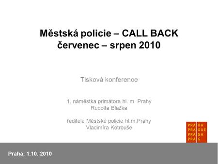 Městská policie – CALL BACK červenec – srpen 2010 Tisková konference 1. náměstka primátora hl. m. Prahy Rudolfa Blažka ředitele Městské policie hl.m.Prahy.
