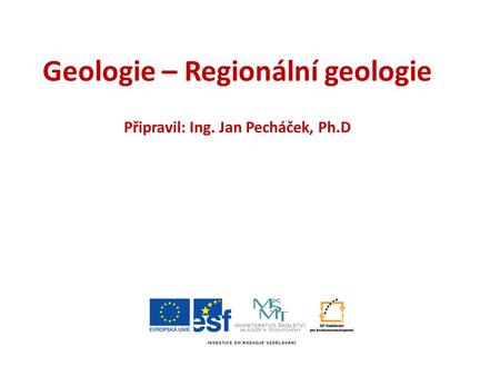 Geologie – Regionální geologie Připravil: Ing. Jan Pecháček, Ph.D