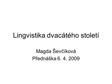 Lingvistika dvacátého století Magda Ševčíková Přednáška 6. 4. 2009.
