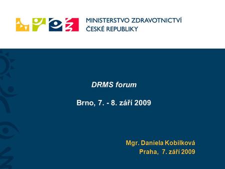 DRMS forum Brno, 7. - 8. září 2009 Mgr. Daniela Kobilková Praha, 7. září 2009.