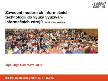 Zavedení moderních informačních technologií do výuky využívání informačních zdrojů ( FRV Š 2368/2006/E/a ) Mgr. Olga Halamová, UHK Bibliotheca academica.