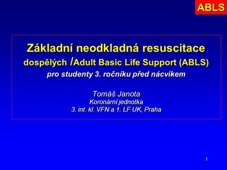 ABLS Základní neodkladná resuscitace dospělých /Adult Basic Life Support (ABLS) pro studenty 3. ročníku před nácvikem Tomáš Janota Koronární jednotka.