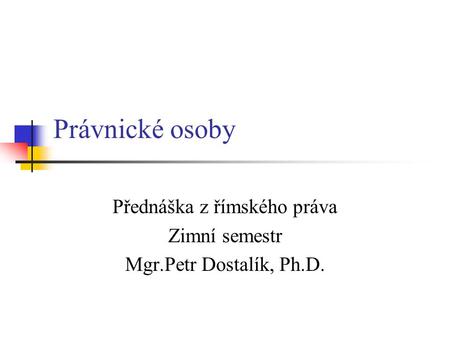 Přednáška z římského práva Zimní semestr Mgr.Petr Dostalík, Ph.D.