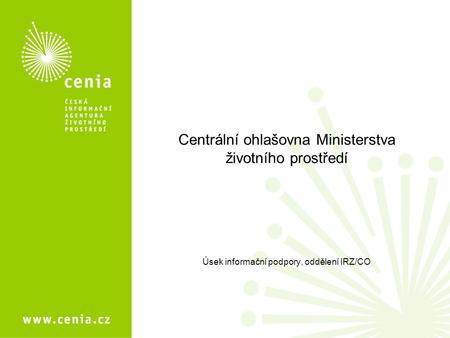 Centrální ohlašovna Ministerstva životního prostředí Úsek informační podpory, oddělení IRZ/CO.