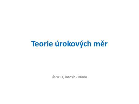Teorie úrokových měr ©2013, Jaroslav Brada.