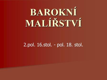 BAROKNÍ MALÍŘSTVÍ 2.pol. 16.stol. - pol. 18. stol.