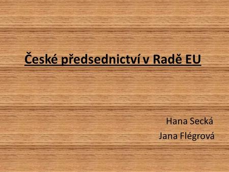 České předsednictví v Radě EU Hana Secká Jana Flégrová.