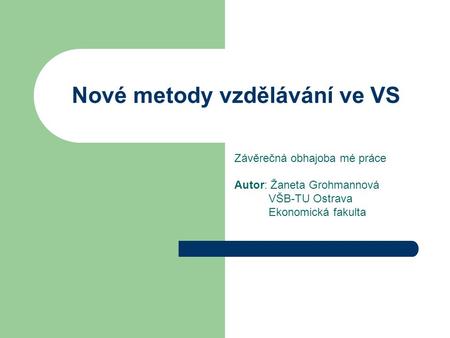 Nové metody vzdělávání ve VS Závěrečná obhajoba mé práce Autor: Žaneta Grohmannová VŠB-TU Ostrava Ekonomická fakulta.