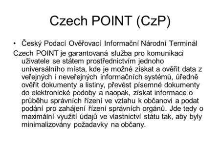 Czech POINT (CzP) Český Podací Ověřovací Informační Národní Terminál Czech POINT je garantovaná služba pro komunikaci uživatele se státem prostřednictvím.