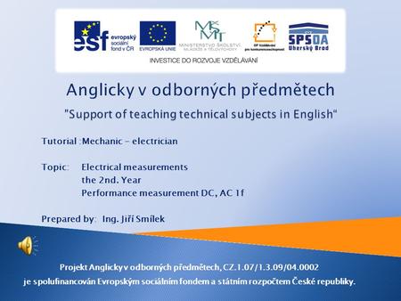 Tutorial :Mechanic - electrician Topic: Electrical measurements the 2nd. Year Performance measurement DC, AC 1f Prepared by: Ing. Jiří Smílek Projekt.