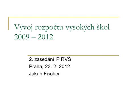 Vývoj rozpočtu vysokých škol 2009 – 2012 2. zasedání P RVŠ Praha, 23. 2. 2012 Jakub Fischer.