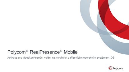 Polycom ® RealPresence ® Mobile Aplikace pro videokonferenční volání na mobilních zařízeních s operačním systémem IOS.