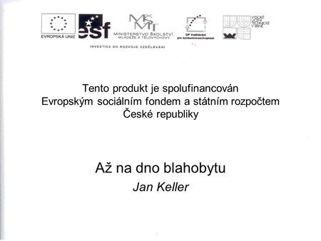 Tento produkt je spolufinancován Evropským sociálním fondem a státním rozpočtem České republiky Až na dno blahobytu Jan Keller.
