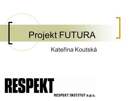 Projekt FUTURA Kateřina Koutská. Cíle projektu  Projekt realizuje společnost Respekt institut, o.p.s. ve spolupráci s partnery:  Institut pro evropskou.