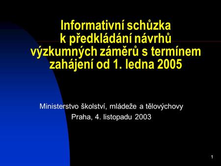 1 Informativní schůzka k předkládání návrhů výzkumných záměrů s termínem zahájení od 1. ledna 2005 Ministerstvo školství, mládeže a tělovýchovy Praha,