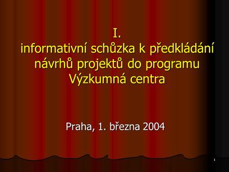 1 I. informativní schůzka k předkládání návrhů projektů do programu Výzkumná centra Praha, 1. března 2004.
