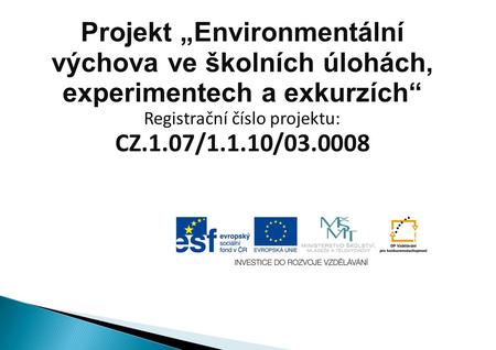 Projekt „Environmentální výchova ve školních úlohách, experimentech a exkurzích“ Registrační číslo projektu: CZ.1.07/1.1.10/03.0008.