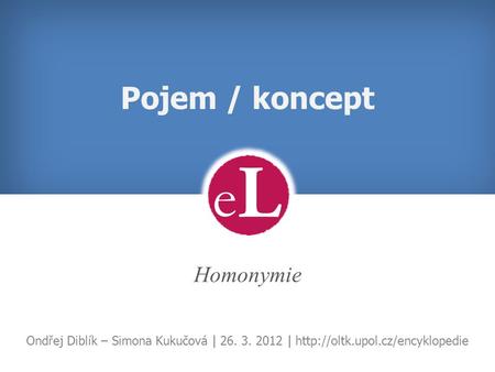 Pojem / koncept Homonymie Ondřej Diblík – Simona Kukučová | 26. 3. 2012 |