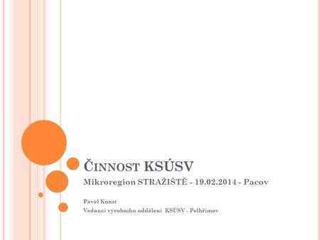 Č INNOST KSÚSV Mikroregion STRAŽIŠTĚ - 19.02.2014 - Pacov Pavel Kunst Vedoucí výrobního oddělení KSÚSV - Pelhřimov.