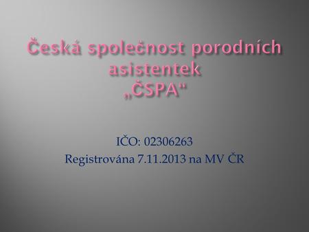 IČO: 02306263 Registrována 7.11.2013 na MV ČR.  dobrovolným  nevládním  neziskovým sdružení v němž se mohou sdružovat porodní asistentky a všechny.