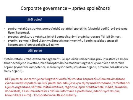 Corporate governance – správa společností Širší pojetí Užší pojetí -soubor vztahů a struktur, pomocí nichž uplatňují společníci (vlastníci podílů) svá.