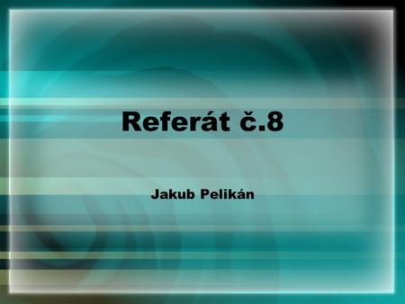 Referát č.8 Jakub Pelikán