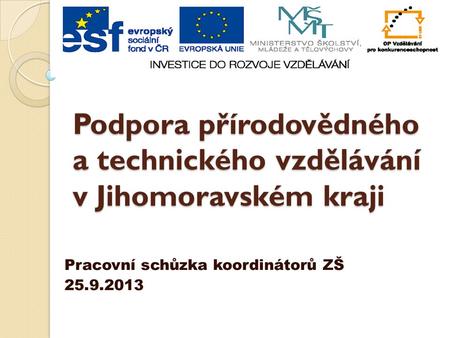 Podpora přírodovědného a technického vzdělávání v Jihomoravském kraji Pracovní schůzka koordinátorů ZŠ 25.9.2013.