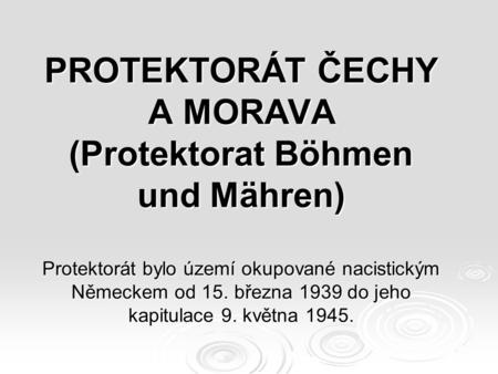 PROTEKTORÁT ČECHY A MORAVA (Protektorat Böhmen und Mähren) Protektorát bylo území okupované nacistickým Německem od 15. března 1939 do jeho kapitulace.
