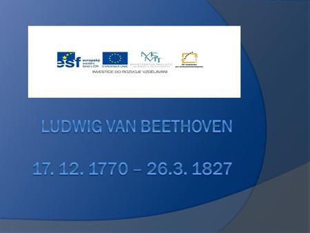 Ludwig van beethoven 17. 12. 1770 – 26.3. 1827.