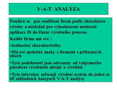V-A-T ANALÝZA Používá se pro rozdělení firem podle charakteru výroby a následně pro vyhodnocení možnosti aplikace IS do řízení výrobního procesu. Každá.