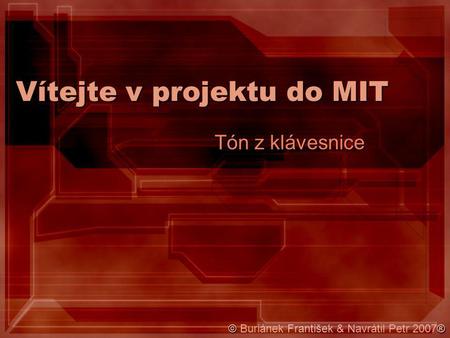 Vítejte v projektu do MIT Tón z klávesnice ©® © Buriánek František & Navrátil Petr 2007®