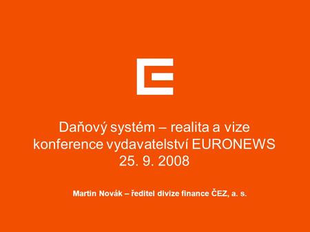 Daňový systém – realita a vize konference vydavatelství EURONEWS 25. 9. 2008 Martin Novák – ředitel divize finance ČEZ, a. s.