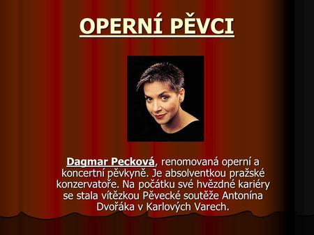 OPERNÍ PĚVCI Dagmar Pecková, renomovaná operní a koncertní pěvkyně. Je absolventkou pražské konzervatoře. Na počátku své hvězdné kariéry se stala vítězkou.