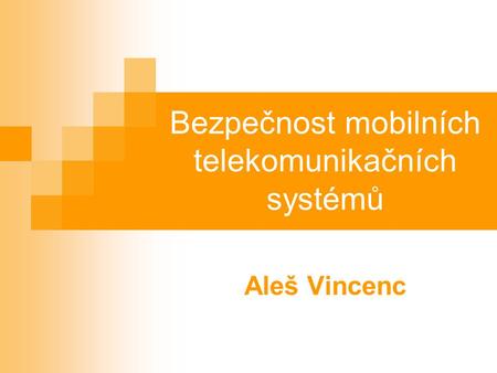 Bezpečnost mobilních telekomunikačních systémů Aleš Vincenc.