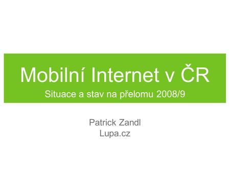 Mobilní Internet v ČR Situace a stav na přelomu 2008/9 Patrick Zandl Lupa.cz.