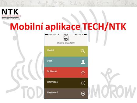 Mobilní aplikace TECH/NTK. -cílem poskytnout rychlý a jednoduchý mobilní přístup k základním službám pro typické zákazníky NTK -část aplikační a informační.