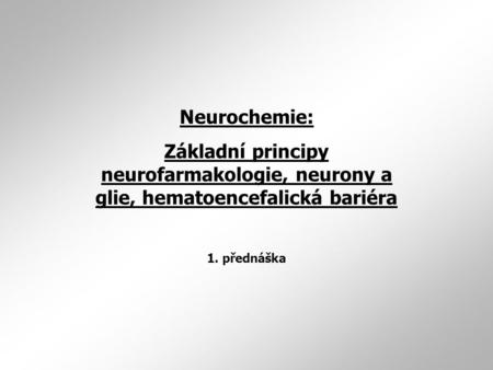 Neurochemie: Základní principy neurofarmakologie, neurony a glie, hematoencefalická bariéra 1. přednáška.