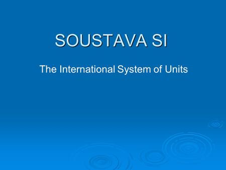 SOUSTAVA SI The International System of Units. Obsah  1) Základní jednotky/ Basic units  2) Doplňkové jednotky/ Additional units  3) Odvozené jednotky/