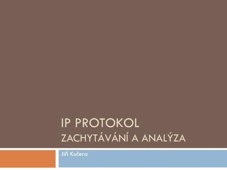 IP PROTOKOL ZACHYTÁVÁNÍ A ANALÝZA Jiří Kučera. Obsah  Zadání  IP protokol  Volitelné parametry IP protokolu  Syntéza  Grafické rozhraní.