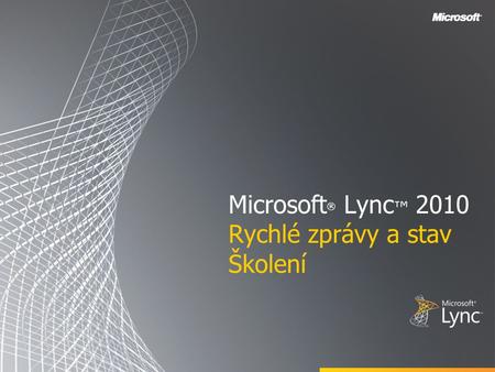 Microsoft ® Lync ™ 2010 Rychlé zprávy a stav Školení.