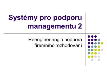 Systémy pro podporu managementu 2 Reengineering a podpora firemního rozhodování.