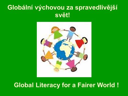 Globální výchovou za spravedlivější svět! Global Literacy for a Fairer World !