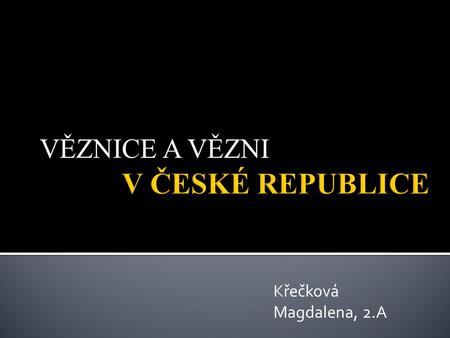 VĚZNICE A VĚZNI V ČESKÉ REPUBLICE Křečková Magdalena, 2.A.