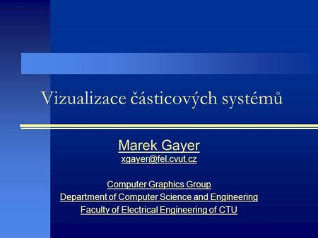 Vizualizace částicových systémů Marek Gayer Computer Graphics Group Department of Computer Science and Engineering Faculty of Electrical.